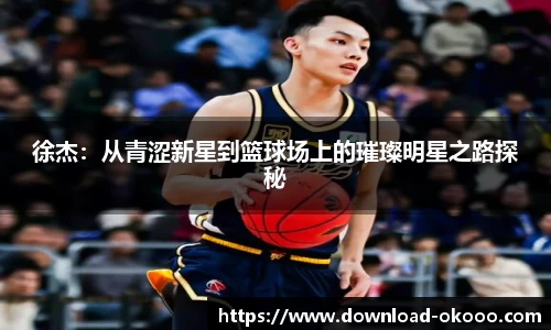 徐杰：从青涩新星到篮球场上的璀璨明星之路探秘